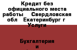 Кредит без официального места работы! - Свердловская обл., Екатеринбург г. Услуги » Бухгалтерия и финансы   